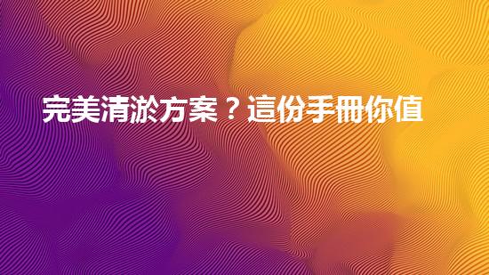 完美清淤方案？這份手冊你值得擁有！